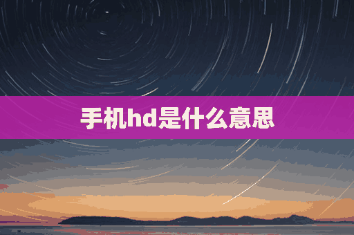 手机hd是什么意思(手机hd是什么意思,需要关吗)